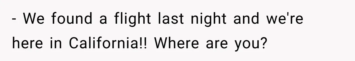 - We found a flight last night and we're here in California!! Where are you?