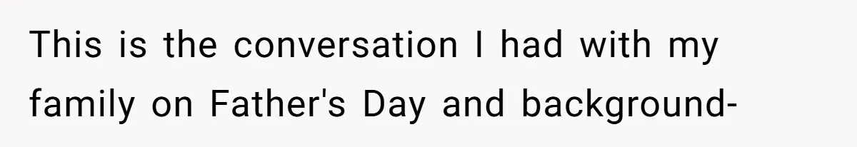 This is the conversation I had with my family on Father's Day and background-
