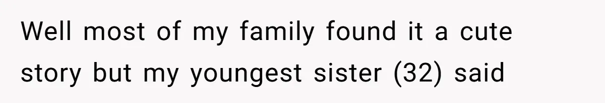 Well most of my family found it a cute story but my youngest sister (32) said