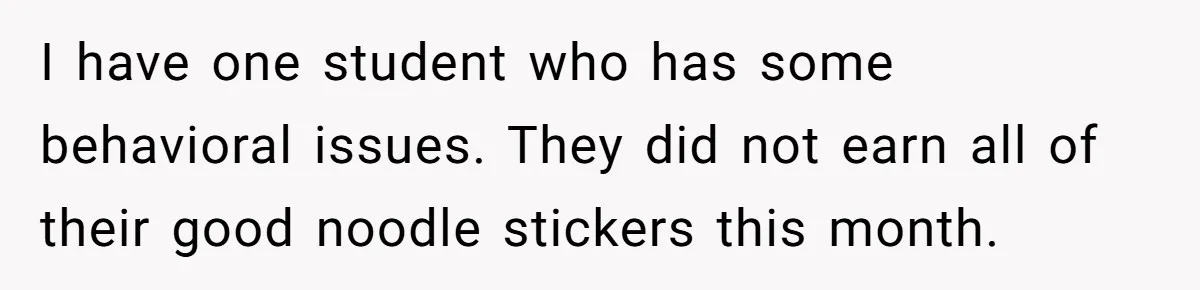 I have one student who has some behavioral issues. They did not earn all of their good noodle stickers this month.