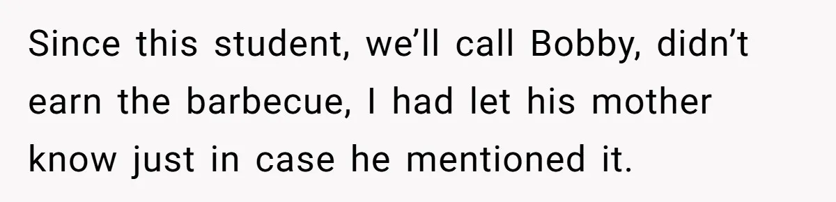 Since this student, we’ll call Bobby, didn’t earn the barbecue, I had let his mother know just in case he mentioned it.