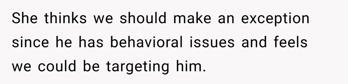 She thinks we should make an exception since he has behavioral issues and feels we could be targeting him.