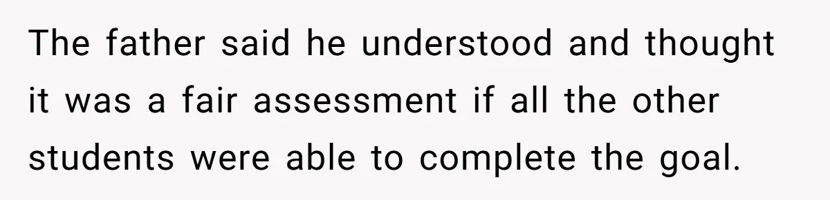 The father said he understood and thought it was a fair assessment if all the other students were able to complete the goal.