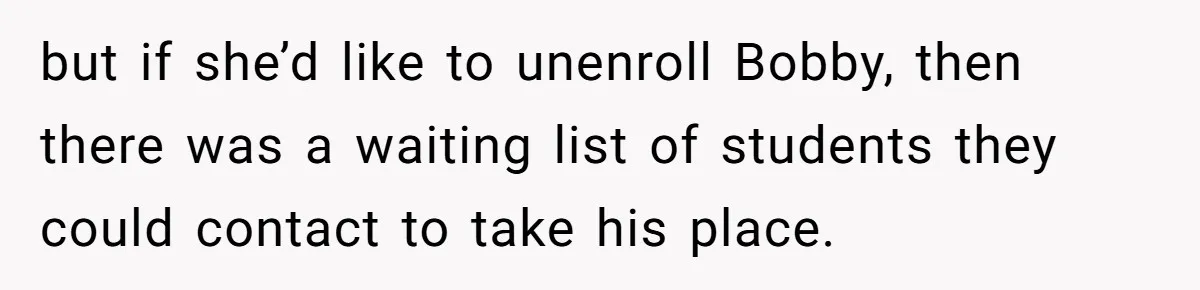 but if she’d like to unenroll Bobby, then there was a waiting list of students they could contact to take his place.