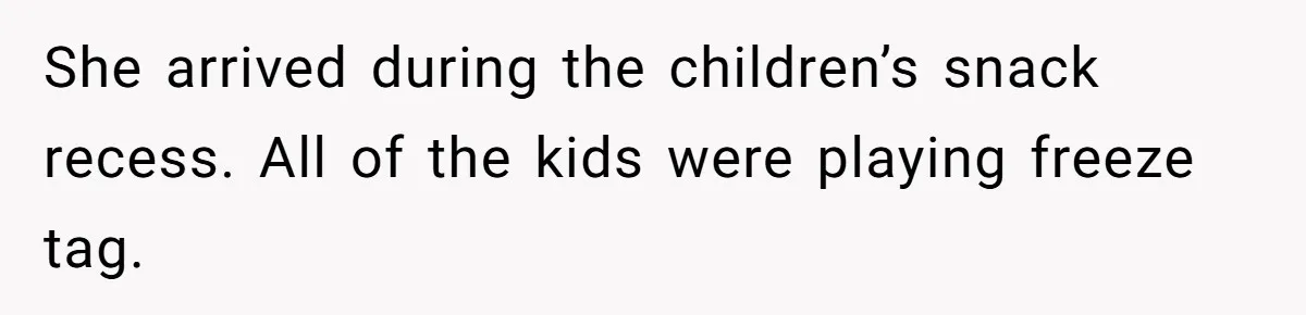 She arrived during the children’s snack recess. All of the kids were playing freeze tag.