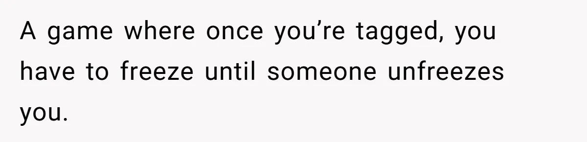 A game where once you’re tagged, you have to freeze until someone unfreezes you.