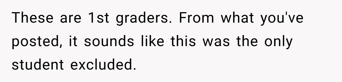 These are 1st graders. From what you've posted, it sounds like this was the only student excluded.