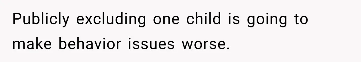 Publicly excluding one child is going to make behavior issues worse.