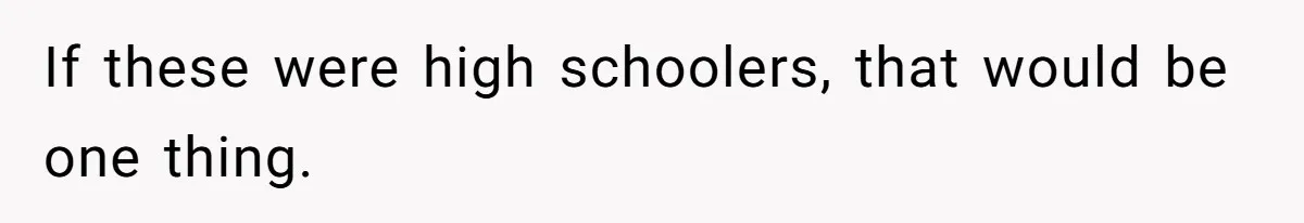If these were high schoolers, that would be one thing.