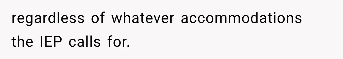 regardless of whatever accommodations the IEP calls for.