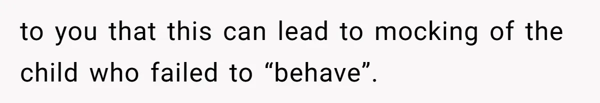 to you that this can lead to mocking of the child who failed to “behave”.