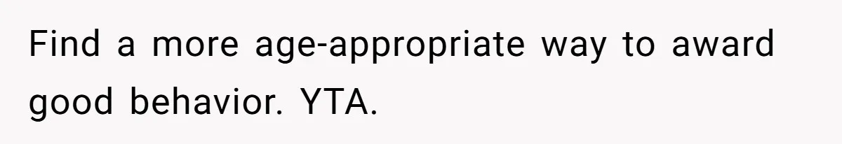 Find a more age-appropriate way to award good behavior. YTA.