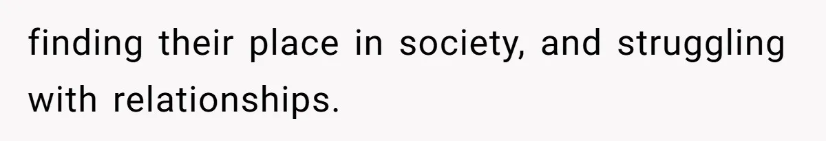 finding their place in society, and struggling with relationships.