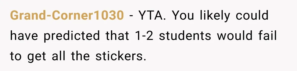 Grand-Corner1030 − YTA. You likely could have predicted that 1-2 students would fail to get all the stickers.