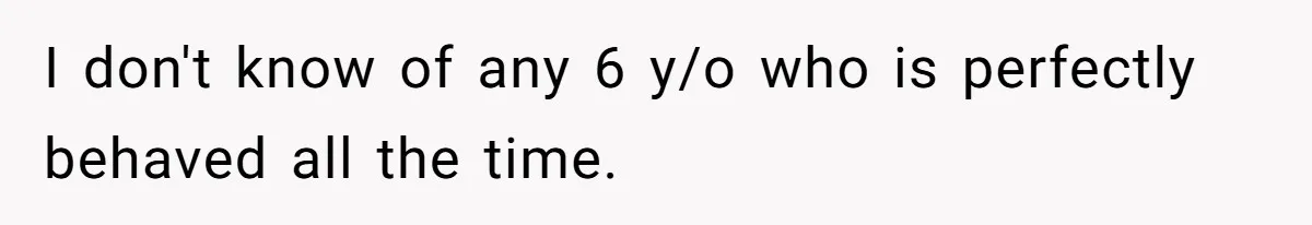 I don't know of any 6 y/o who is perfectly behaved all the time.