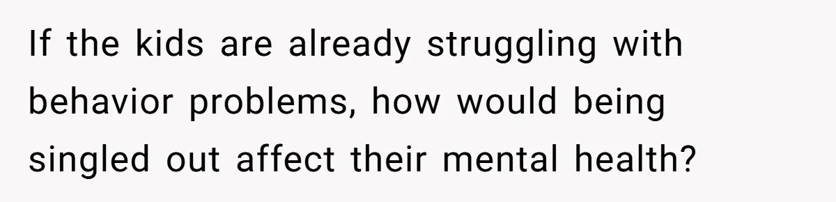 If the kids are already struggling with behavior problems, how would being singled out affect their mental health?