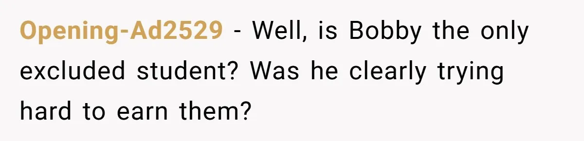 Opening-Ad2529 − Well, is Bobby the only excluded student? Was he clearly trying hard to earn them?