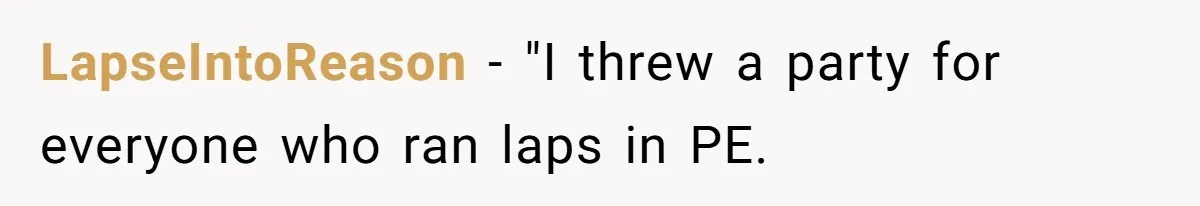 LapseIntoReason − "I threw a party for everyone who ran laps in PE.