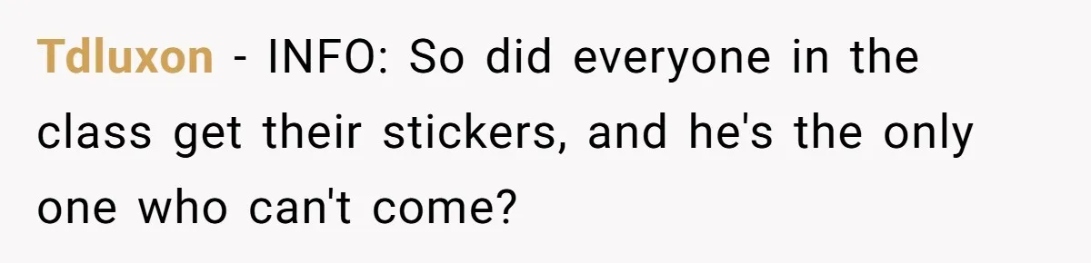 Tdluxon − INFO: So did everyone in the class get their stickers, and he's the only one who can't come?
