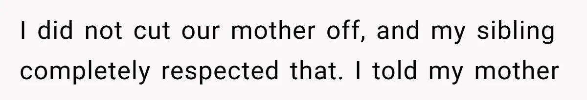 I did not cut our mother off, and my sibling completely respected that. I told my mother