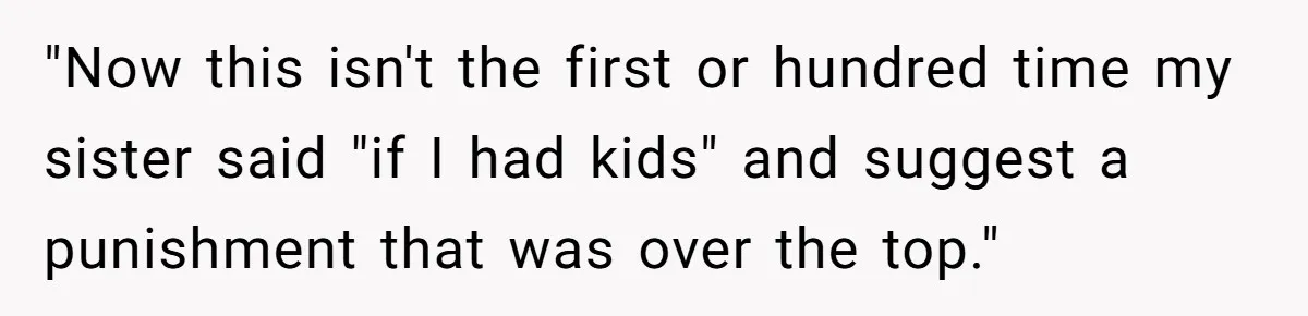 "Now this isn't the first or hundred time my sister said "if I had kids" and suggest a punishment that was over the top."
