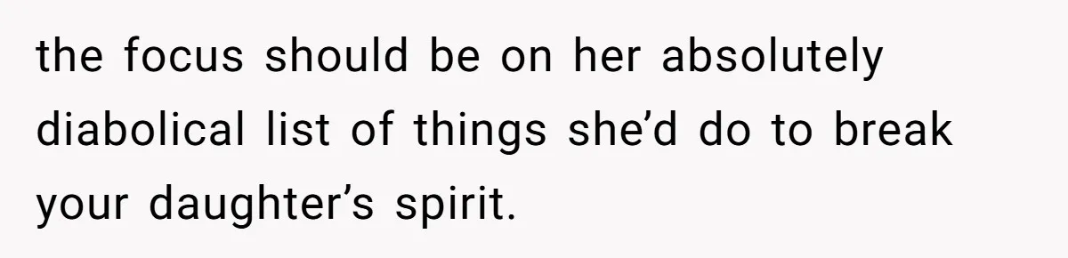 the focus should be on her absolutely diabolical list of things she’d do to break your daughter’s spirit.