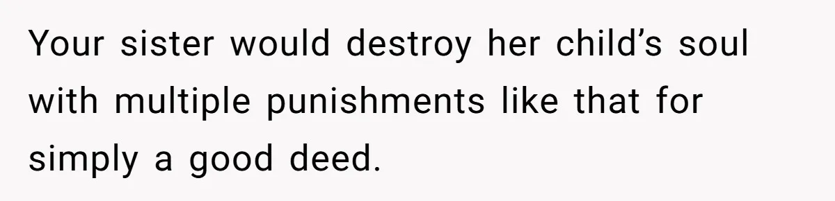 Your sister would destroy her child’s soul with multiple punishments like that for simply a good deed.