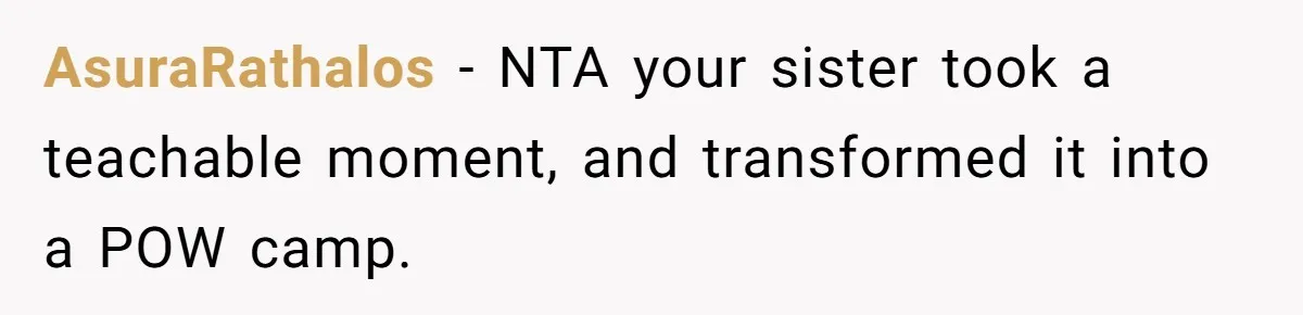 AsuraRathalos − NTA your sister took a teachable moment, and transformed it into a POW camp.