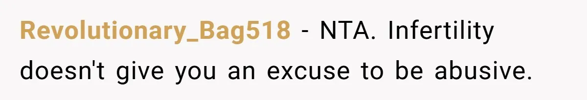 Revolutionary_Bag518 − NTA. Infertility doesn't give you an excuse to be abusive.