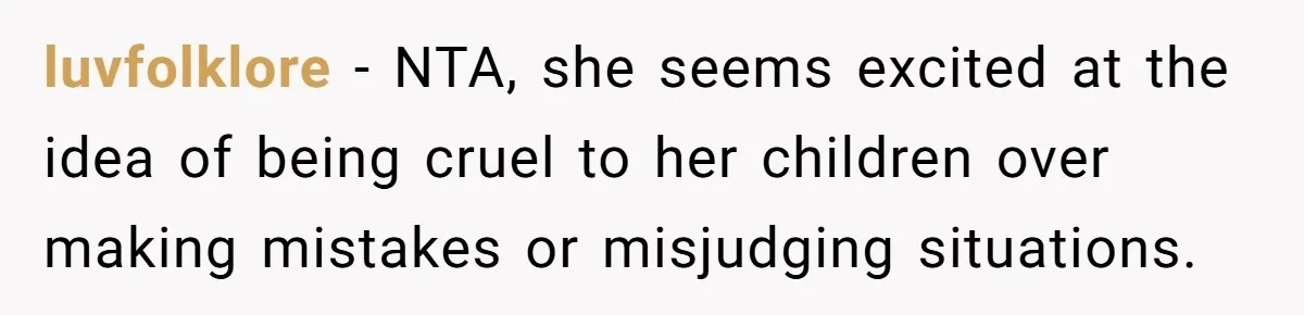 luvfolklore − NTA, she seems excited at the idea of being cruel to her children over making mistakes or misjudging situations.