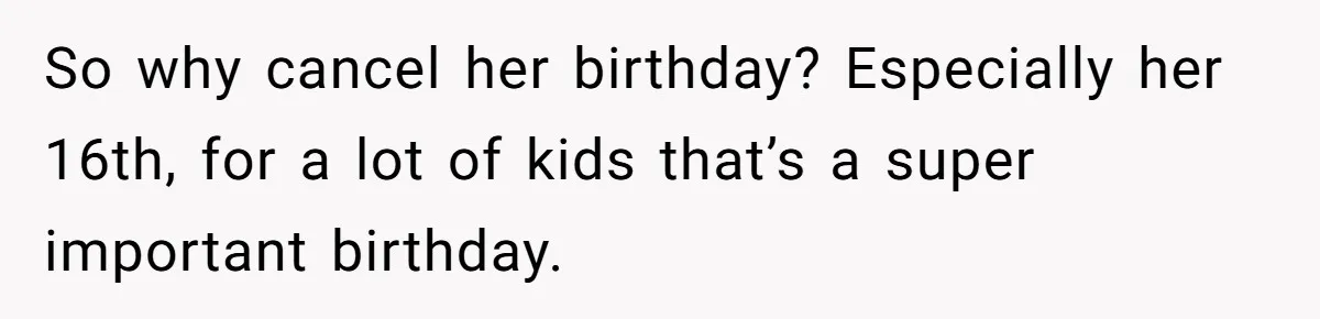 So why cancel her birthday? Especially her 16th, for a lot of kids that’s a super important birthday.