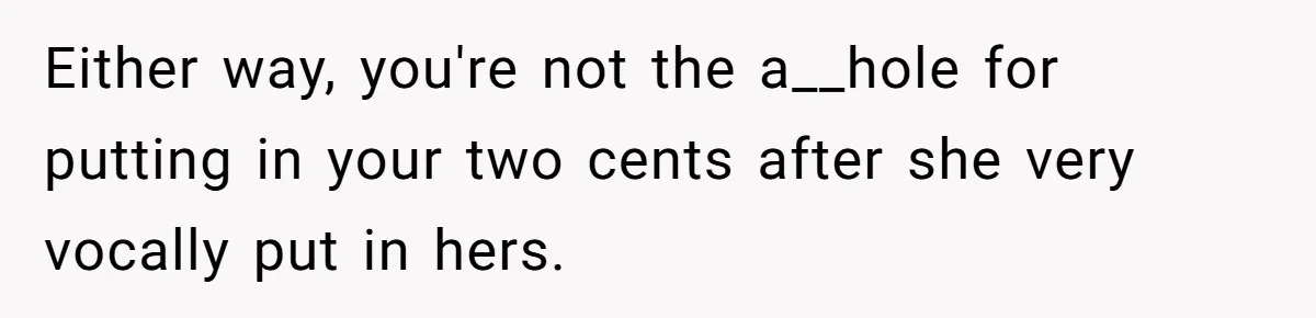 Either way, you're not the a__hole for putting in your two cents after she very vocally put in hers.