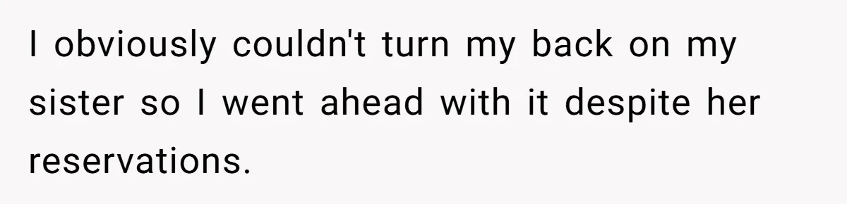I obviously couldn't turn my back on my sister so I went ahead with it despite her reservations.
