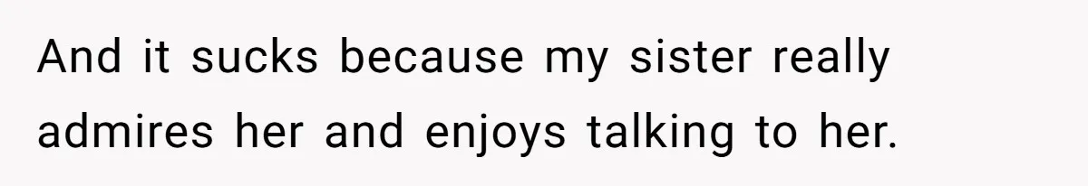 And it sucks because my sister really admires her and enjoys talking to her.