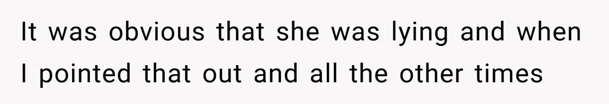 It was obvious that she was lying and when I pointed that out and all the other times