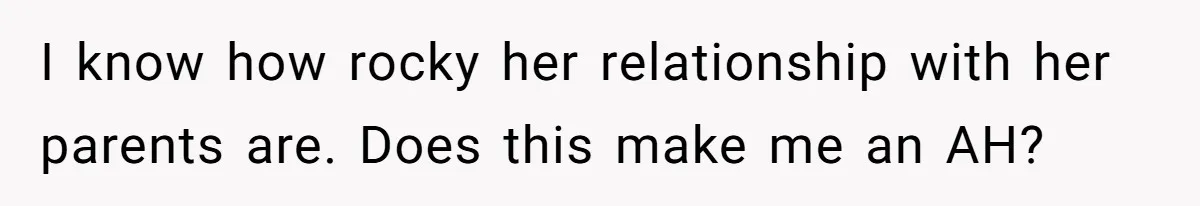 I know how rocky her relationship with her parents are. Does this make me an AH?