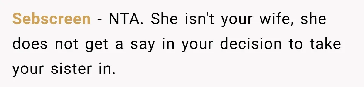 Sebscreen − NTA. She isn't your wife, she does not get a say in your decision to take your sister in.