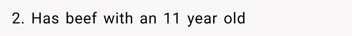 2. Has beef with an 11 year old
