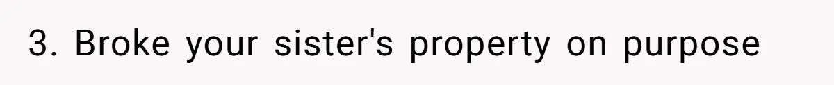 3. Broke your sister's property on purpose