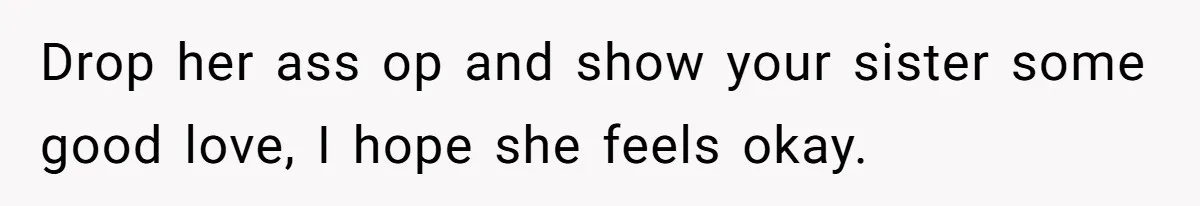 Drop her ass op and show your sister some good love, I hope she feels okay.