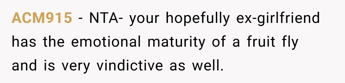 ACM915 − NTA- your hopefully ex-girlfriend has the emotional maturity of a fruit fly and is very vindictive as well.