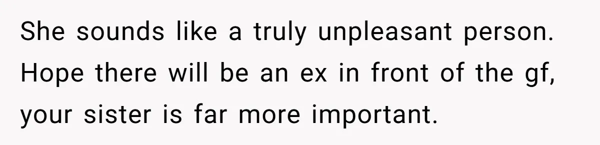 She sounds like a truly unpleasant person. Hope there will be an ex in front of the gf, your sister is far more important.