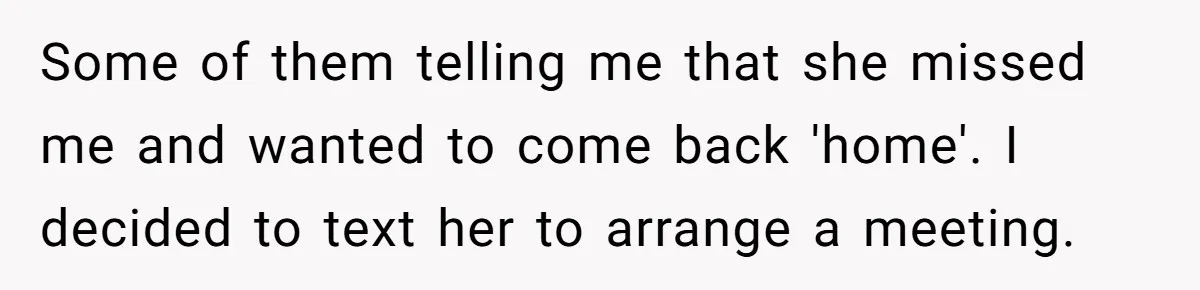Some of them telling me that she missed me and wanted to come back 'home'. I decided to text her to arrange a meeting.