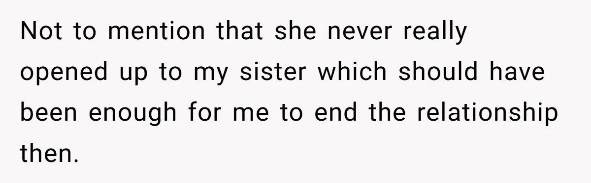 Not to mention that she never really opened up to my sister which should have been enough for me to end the relationship then.