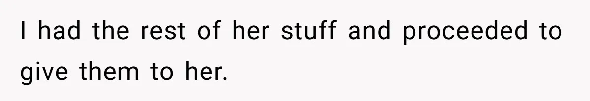 I had the rest of her stuff and proceeded to give them to her.