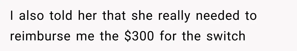 I also told her that she really needed to reimburse me the $300 for the switch
