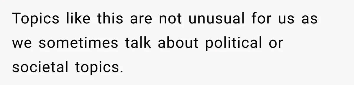 Topics like this are not unusual for us as we sometimes talk about political or societal topics.
