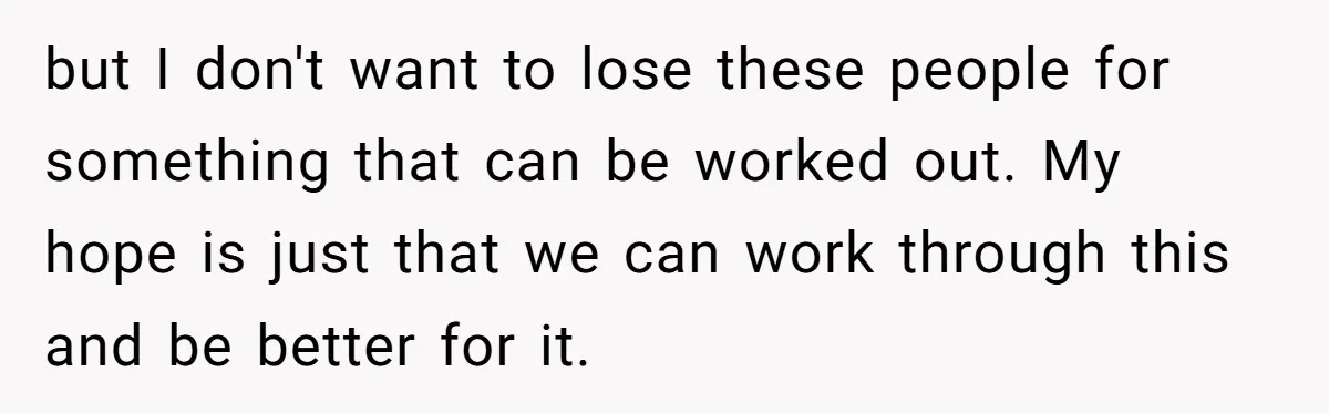 but I don't want to lose these people for something that can be worked out. My hope is just that we can work through this and be better for it.