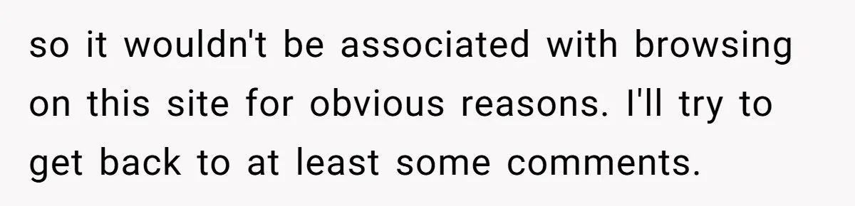 so it wouldn't be associated with browsing on this site for obvious reasons. I'll try to get back to at least some comments.