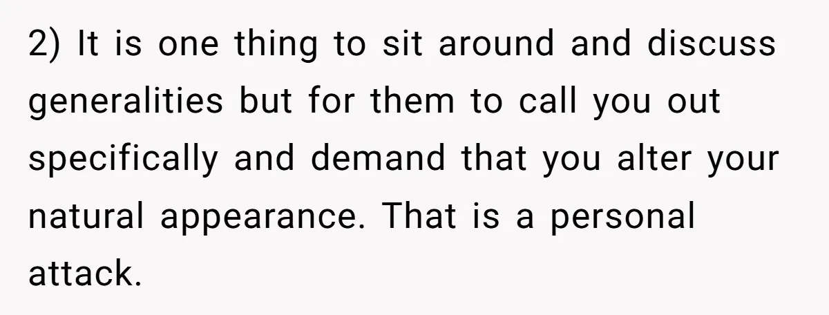 2) It is one thing to sit around and discuss generalities but for them to call you out specifically and demand that you alter your natural appearance. That is a...